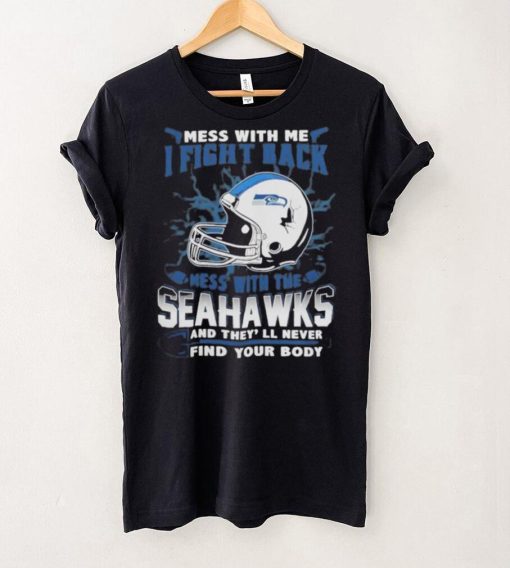 Official nFL Football Seattle Seahawks Mess With Me I Fight Back Mess With My Team And They’ll Never Find Your Body Shirt