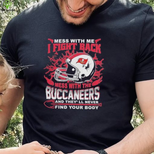 Official nFL Football Tampa Bay Buccaneers Mess With Me I Fight Back Mess With My Team And They’ll Never Find Your Body Shirt