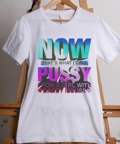 Official now That’s What I Call Pussy From A Girl With Daddy Issues T Shirt