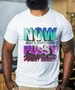 Official now That’s What I Call Pussy From A Girl With Daddy Issues T Shirt