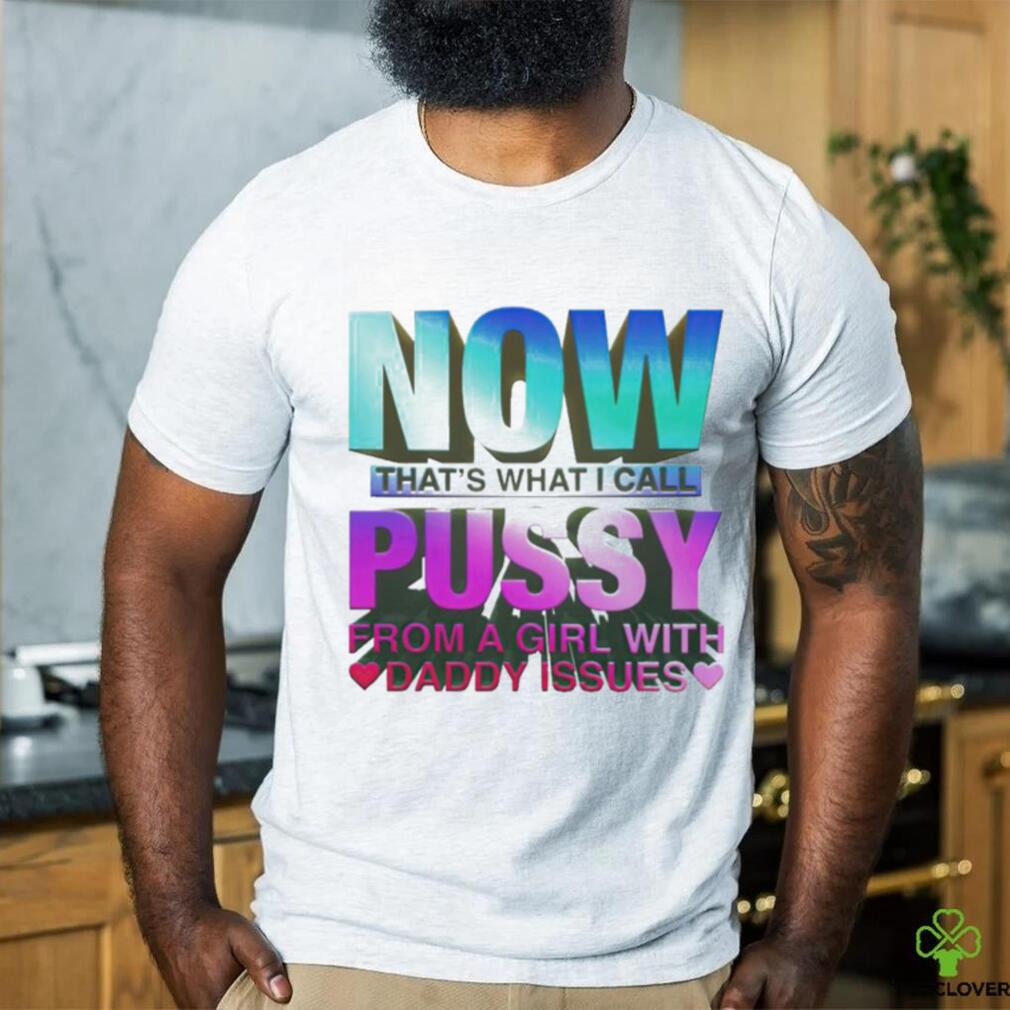 Official now That’s What I Call Pussy From A Girl With Daddy Issues T Shirt Official now That’s What I Call Pussy From A Girl With Daddy Issues T Shirt