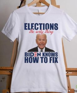 Official official Elections The Only Thing Biden Know How To Fix Shirt