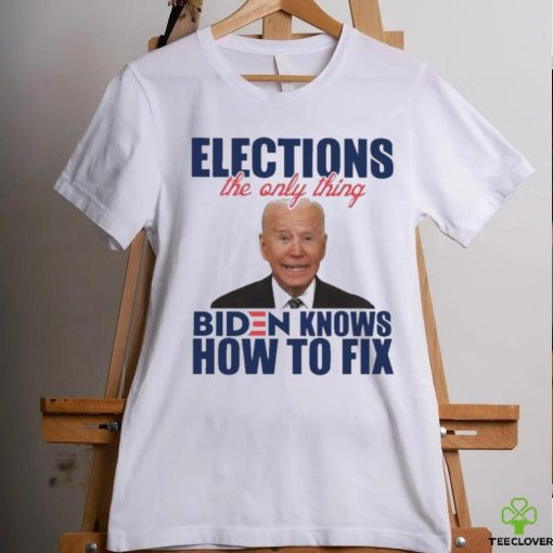 Official official Elections The Only Thing Biden Know How To Fix Shirt