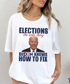 Official official Elections The Only Thing Biden Know How To Fix Shirt