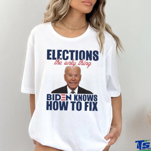 Official official Elections The Only Thing Biden Know How To Fix Shirt