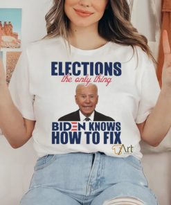 Official official Elections The Only Thing Biden Know How To Fix Shirt