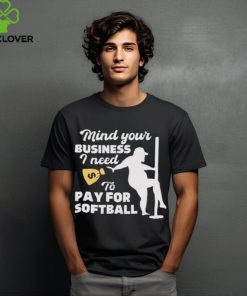 Official official Mind Your Business I Need To Pay For Softball Shirt