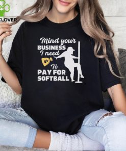 Official official Mind Your Business I Need To Pay For Softball Shirt