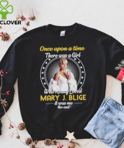 Official once upon a time there was a girl who really loved mary j. blige it was me the end shirt