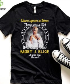 Official once upon a time there was a girl who really loved mary j. blige it was me the end hoodie, sweater, longsleeve, shirt v-neck, t-shirt