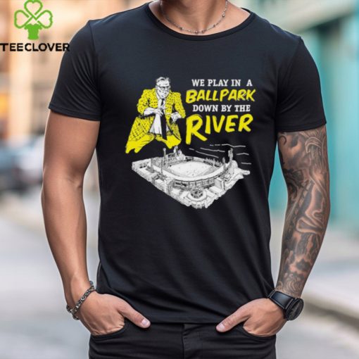 Official pittsburgh We Play In A Ballpark Down By The River Shirt