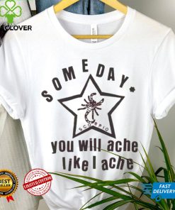 Official scorpio some day you will ache like a ache shirt