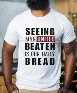 Official seeing man united beaten is our daily bread shirt