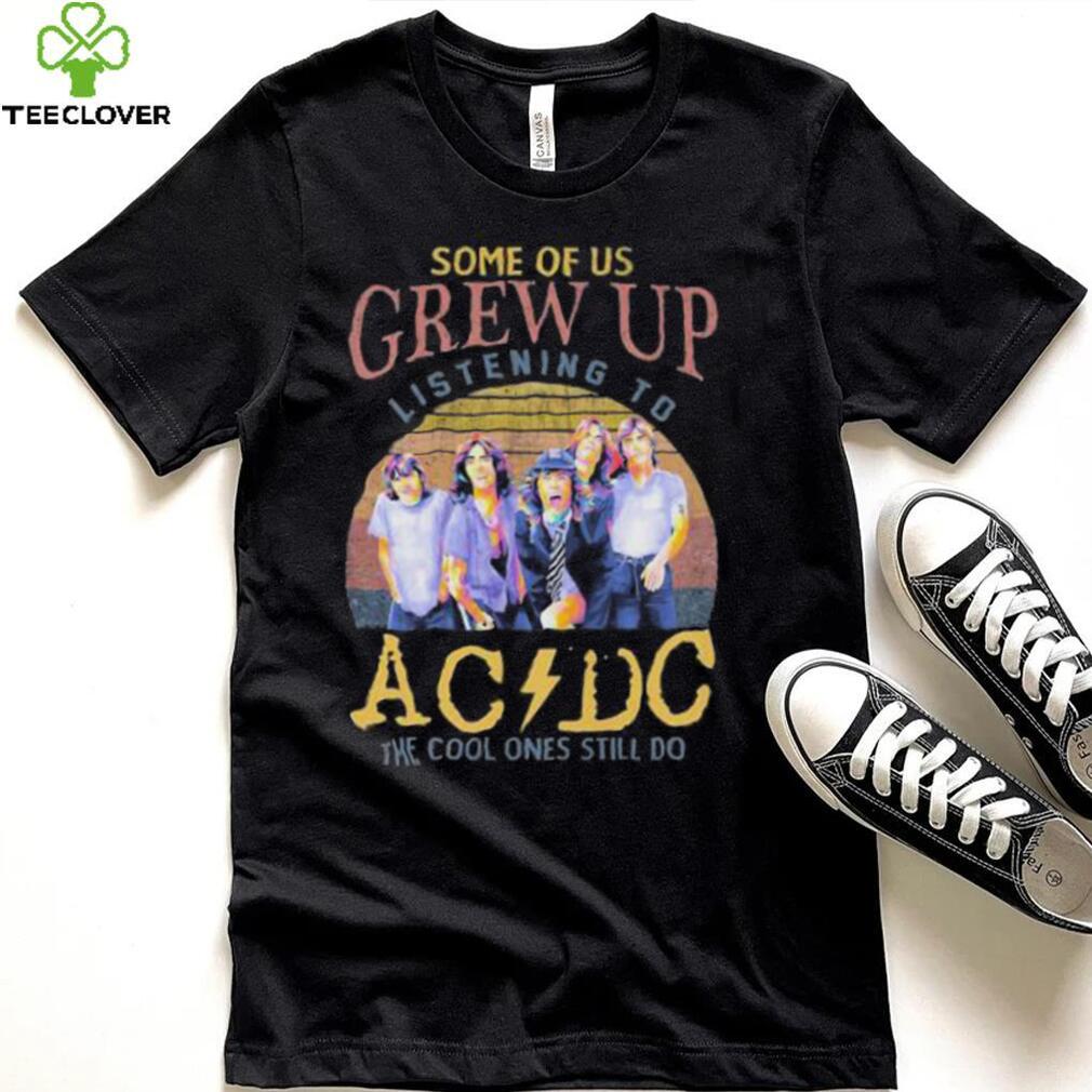 Official some Of Us Grew Up Listening To AC DC The Cool Ones Still Do T Shirt Official some Of Us Grew Up Listening To AC DC The Cool Ones Still Do T Shirt
