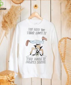 Official the Less You Think About It The More It Makes Sense Shirt