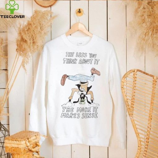 Official the Less You Think About It The More It Makes Sense Shirt