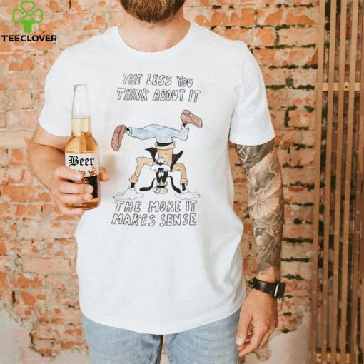 Official the Less You Think About It The More It Makes Sense Shirt