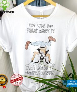 Official the Less You Think About It The More It Makes Sense Shirt