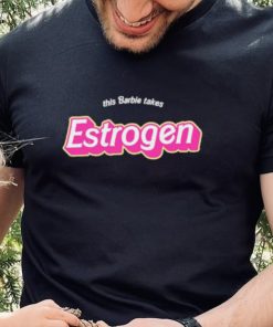 Official this Barbie Takes Estrogen Shirt