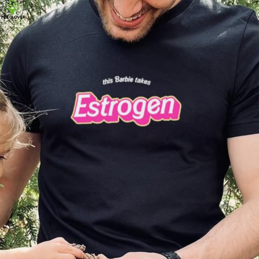 Official this Barbie Takes Estrogen Shirt