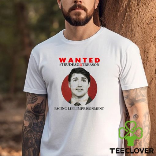 Official wanted Trudeau4treason Facing Life Imprisonment Shirt