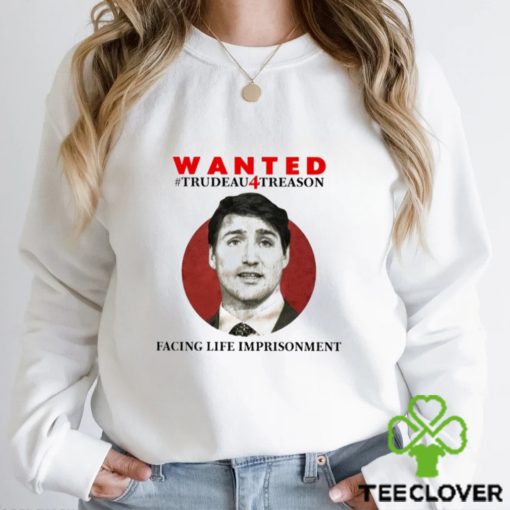 Official wanted Trudeau4treason Facing Life Imprisonment Shirt