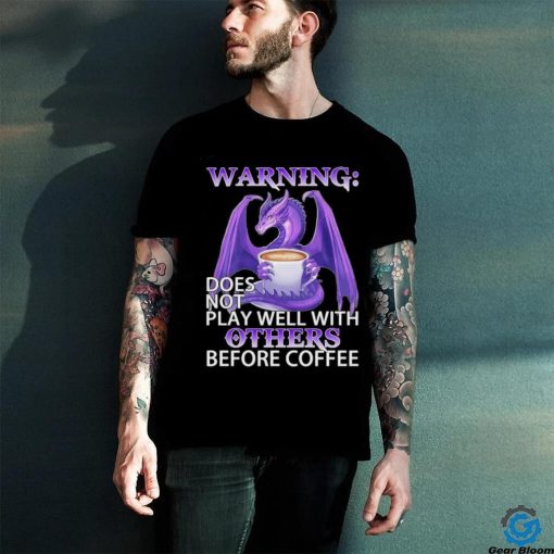 Official warning Dragon does not play well with Others before coffee shirt