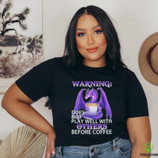Official warning Dragon does not play well with Others before coffee shirt