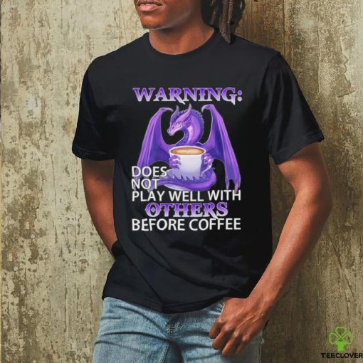 Official warning Dragon does not play well with Others before coffee shirt