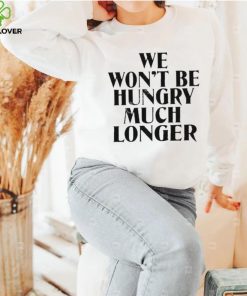 Official we Won’t Be Hungry Much Longer shirt