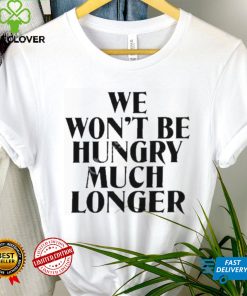 Official we Won’t Be Hungry Much Longer hoodie, sweater, longsleeve, shirt v-neck, t-shirt