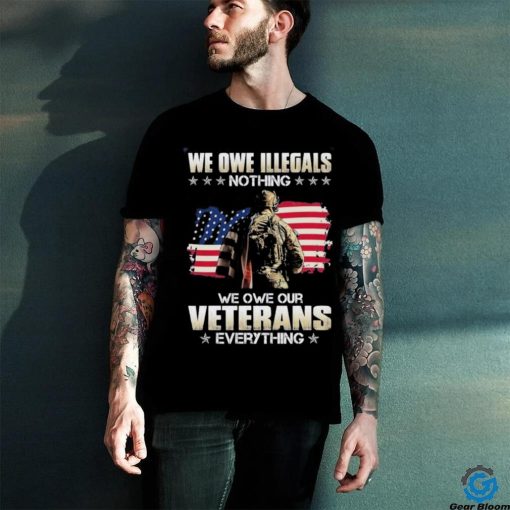 Official we owe illegals nothing we owe our veterans everything shirt