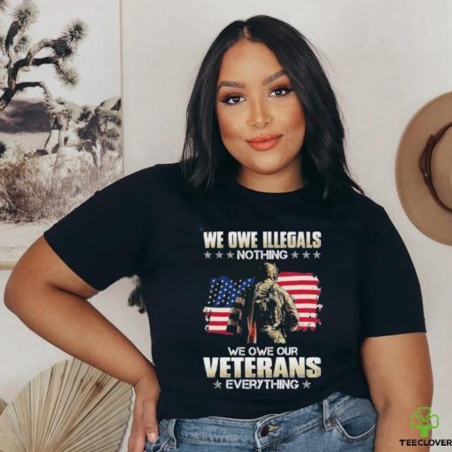 Official we owe illegals nothing we owe our veterans everything shirt