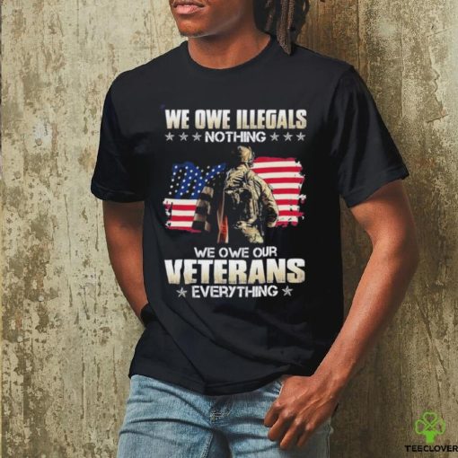 Official we owe illegals nothing we owe our veterans everything shirt