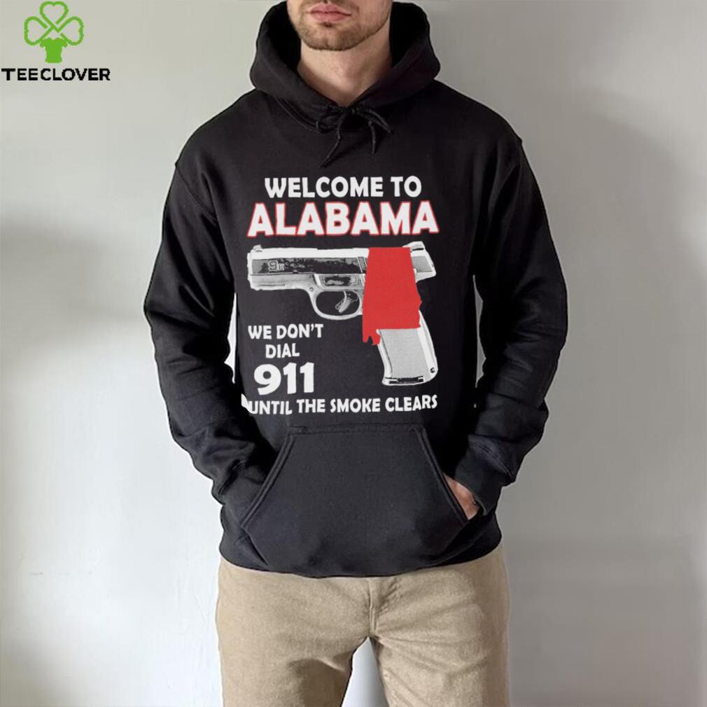 Official welcome to Alabama We don’t 911 until the smoke clears shirt