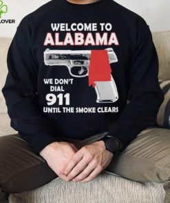 Official welcome to Alabama We don’t 911 until the smoke clears hoodie, sweater, longsleeve, shirt v-neck, t-shirt