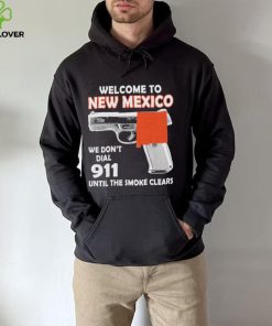 Official welcome to New Mexico We don’t 911 until the smoke clears shirt