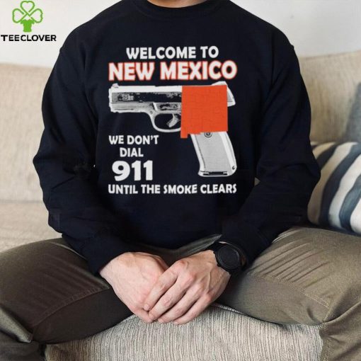 Official welcome to New Mexico We don’t 911 until the smoke clears hoodie, sweater, longsleeve, shirt v-neck, t-shirt