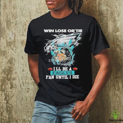 Official win Lose Or Tie I’ll Be A Philadelphia Eagles Fan Until I Die Skull Shirt