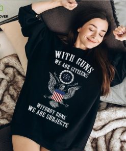 Official with Guns We Are Citizens Without Guns We Are Subjects American Eagle Flag T Shirts