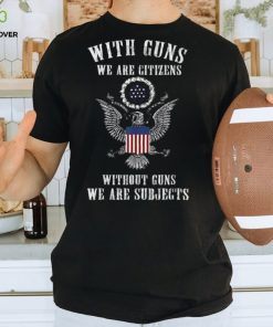 Official with Guns We Are Citizens Without Guns We Are Subjects American Eagle Flag T Shirts 1 Official with Guns We Are Citizens Without Guns We Are Subjects American Eagle Flag T Shirts