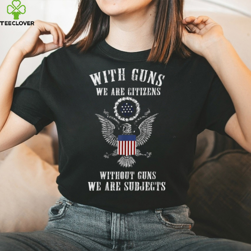 Official with Guns We Are Citizens Without Guns We Are Subjects American Eagle Flag T Shirts Official with Guns We Are Citizens Without Guns We Are Subjects American Eagle Flag T Shirts