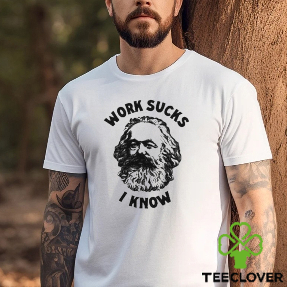 Work Sucks I Know Shirt