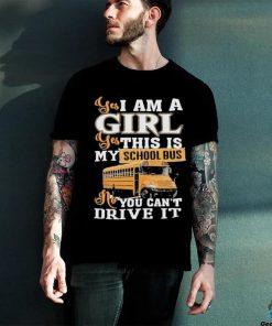 Official yes I Am Girl Yes This Is My School Bus No You Can’t Drive It Shirt