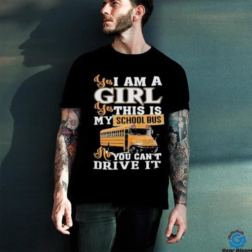 Official yes I Am Girl Yes This Is My School Bus No You Can’t Drive It Shirt