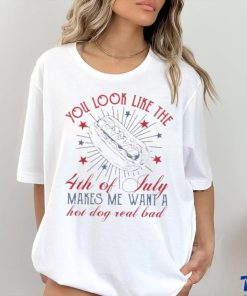 Official you Look Like The 4th Of July Makes Me Want A Hot Dog Real Bad T Shirt