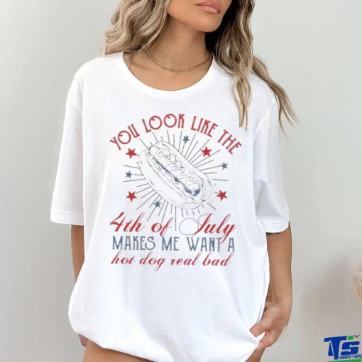 Official you Look Like The 4th Of July Makes Me Want A Hot Dog Real Bad T Shirt