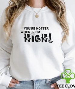 Official you’re Hotter When I’m High Shirt