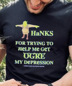 Ogre Thanks for trying to help me get ogre my depression hoodie, sweater, longsleeve, shirt v-neck, t-shirt