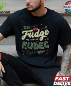 Oh Fudge Only I Didn't Say Fudge Shirt